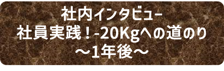 社内インタビュー　社印実践！-20Kgへの道のり～1年後～