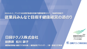 セミナー登壇資料表紙。2024.9.3ブライト500認定取得を目指す健康経営セミナー、取り組み事例紹介。従業員皆で目指す健康経営の道のり。日興テクノス株式会社総務課松川顕子